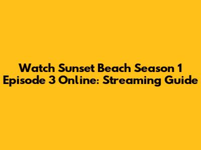 Watch Sunset Beach Season 1 Episode 3 Online: Streaming Guide