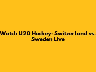 Watch U20 Hockey: Switzerland vs. Sweden Live