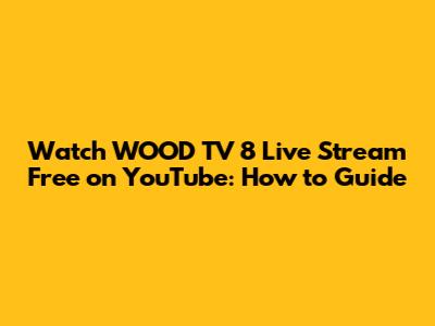 Watch WOOD TV 8 Live Stream Free on YouTube: How to Guide