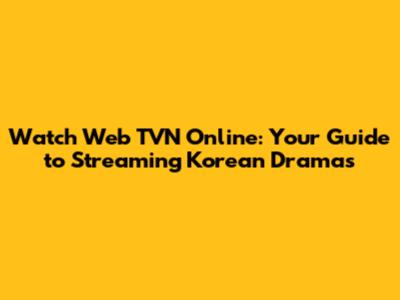 Watch Web TVN Online: Your Guide to Streaming Korean Dramas