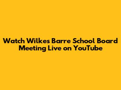 Watch Wilkes Barre School Board Meeting Live on YouTube