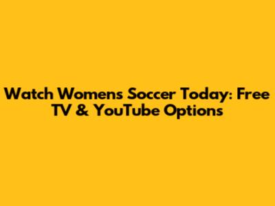 Watch Women's Soccer Today: Free TV & YouTube Options