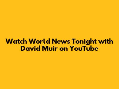 Watch World News Tonight with David Muir on YouTube
