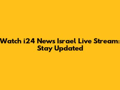 Watch i24 News Israel Live Stream: Stay Updated