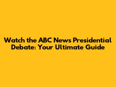 Watch the ABC News Presidential Debate: Your Ultimate Guide