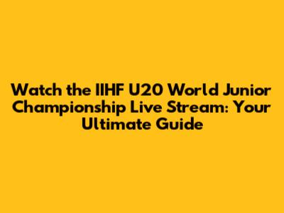 Watch the IIHF U20 World Junior Championship Live Stream: Your Ultimate Guide