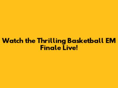 Watch the Thrilling Basketball EM Finale Live!