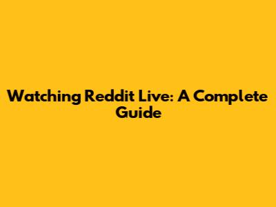 Watching Reddit Live: A Complete Guide