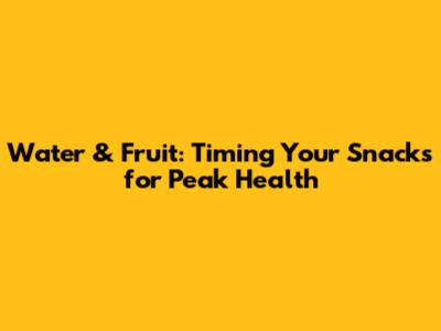 Water & Fruit: Timing Your Snacks for Peak Health
