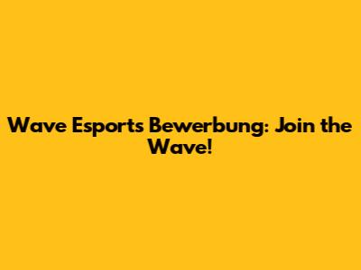 Wave Esports Bewerbung: Join the Wave!