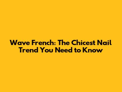 Wave French: The Chicest Nail Trend You Need to Know