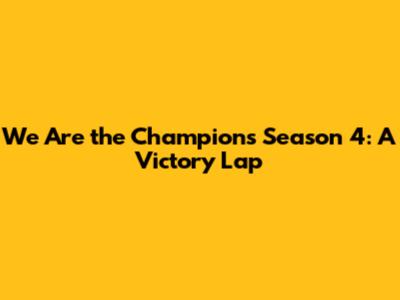 We Are the Champions Season 4: A Victory Lap
