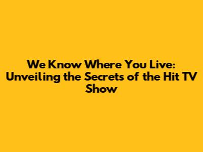 We Know Where You Live: Unveiling the Secrets of the Hit TV Show