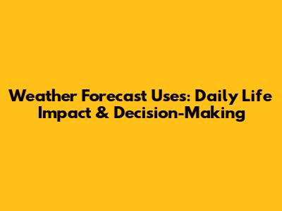 Weather Forecast Uses: Daily Life Impact & Decision-Making