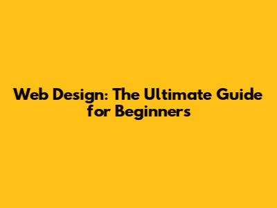 Web Design: The Ultimate Guide for Beginners