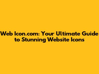 Web Icon.com: Your Ultimate Guide to Stunning Website Icons
