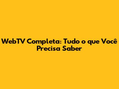 WebTV Completa: Tudo o que Você Precisa Saber