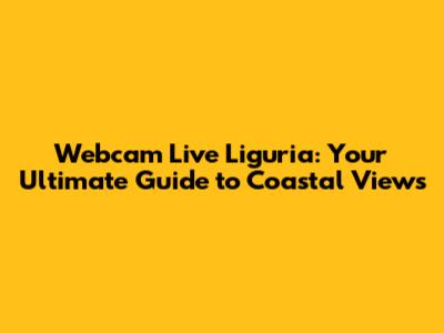 Webcam Live Liguria: Your Ultimate Guide to Coastal Views