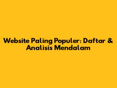 Website Paling Populer: Daftar & Analisis Mendalam