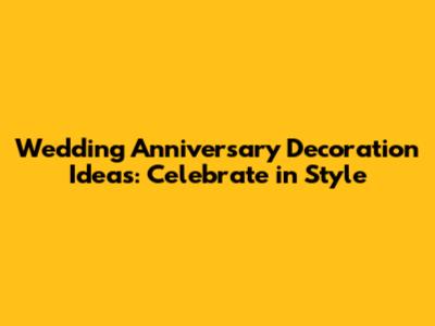 Wedding Anniversary Decoration Ideas: Celebrate in Style