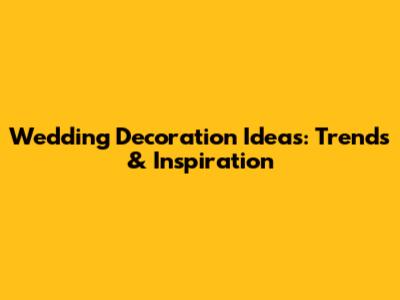Wedding Decoration Ideas: Trends & Inspiration