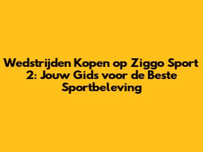Wedstrijden Kopen op Ziggo Sport 2: Jouw Gids voor de Beste Sportbeleving