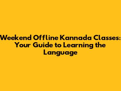 Weekend Offline Kannada Classes: Your Guide to Learning the Language
