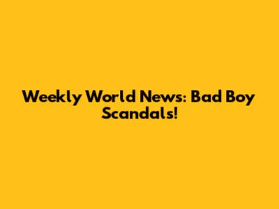 Weekly World News: Bad Boy Scandals!