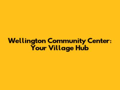 Wellington Community Center: Your Village Hub
