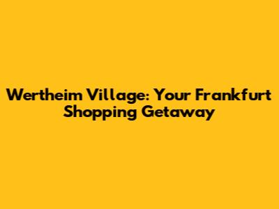 Wertheim Village: Your Frankfurt Shopping Getaway