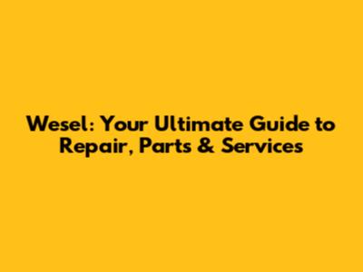 Wesel: Your Ultimate Guide to Repair, Parts & Services