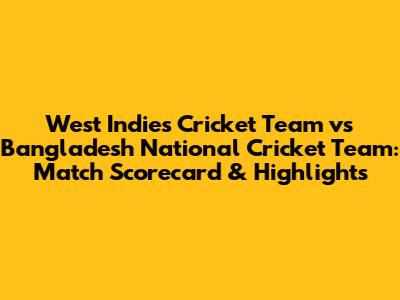 West Indies Cricket Team vs Bangladesh National Cricket Team: Match Scorecard & Highlights