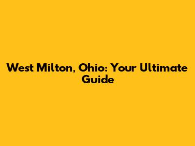 West Milton, Ohio: Your Ultimate Guide