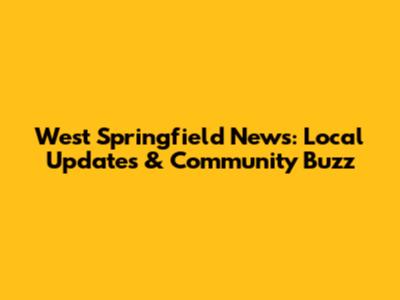 West Springfield News: Local Updates & Community Buzz