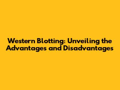 Western Blotting: Unveiling the Advantages and Disadvantages