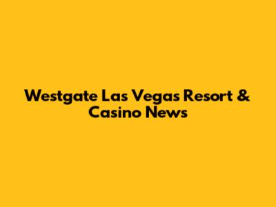 Westgate Las Vegas Resort & Casino News