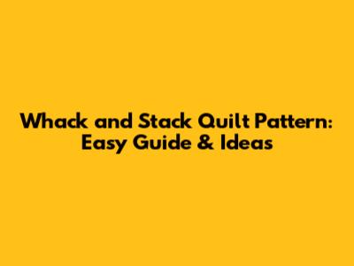 Whack and Stack Quilt Pattern: Easy Guide & Ideas