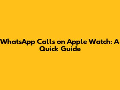 WhatsApp Calls on Apple Watch: A Quick Guide