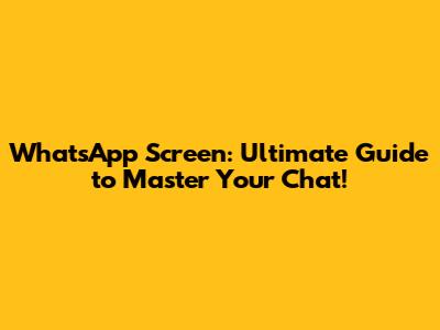 WhatsApp Screen: Ultimate Guide to Master Your Chat!