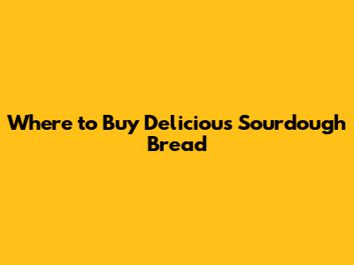 Where to Buy Delicious Sourdough Bread