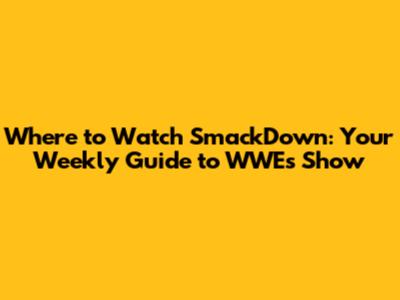 Where to Watch SmackDown: Your Weekly Guide to WWE's Show