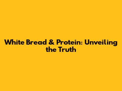 White Bread & Protein: Unveiling the Truth