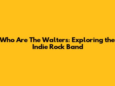 Who Are The Walters: Exploring the Indie Rock Band