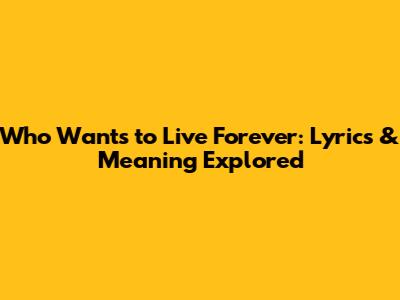 Who Wants to Live Forever: Lyrics & Meaning Explored