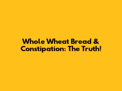 Whole Wheat Bread & Constipation: The Truth!