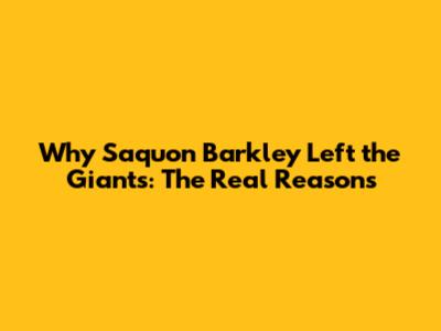 Why Saquon Barkley Left the Giants: The Real Reasons