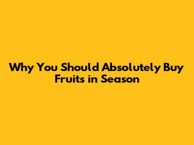 Why You Should Absolutely Buy Fruits in Season