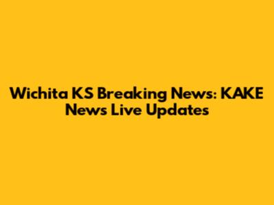 Wichita KS Breaking News: KAKE News Live Updates
