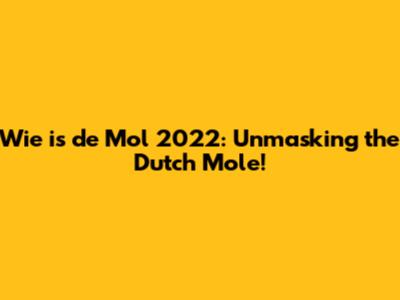 Wie is de Mol 2022: Unmasking the Dutch Mole!