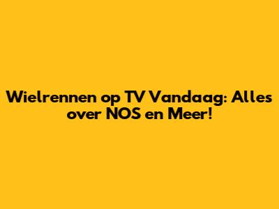 Wielrennen op TV Vandaag: Alles over NOS en Meer!